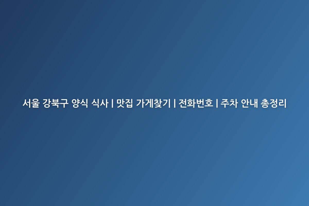 서울 강북구 양식 식사 | 맛집 가게찾기 | 전화번호 | 주차 안내 총정리