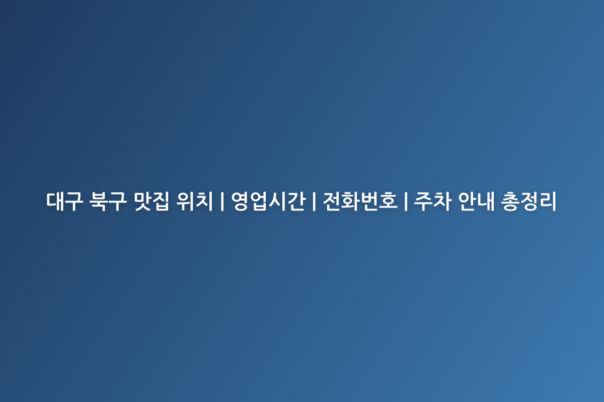 대구 북구 맛집 위치 | 영업시간 | 전화번호 | 주차 안내 총정리
