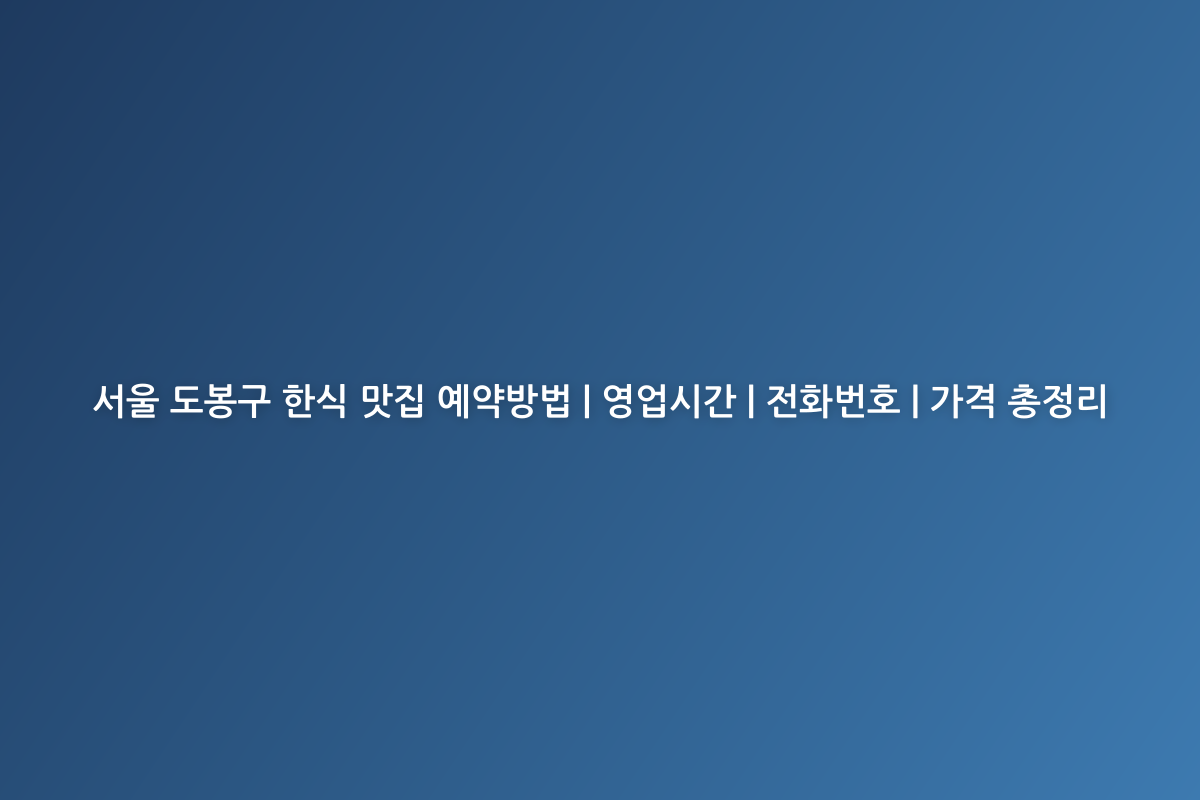 서울 도봉구 한식 맛집 예약방법 | 영업시간 | 전화번호 | 가격 총정리